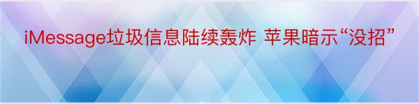 iMessage垃圾信息陆续轰炸 苹果暗示“没招”