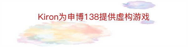 Kiron为申博138提供虚构游戏