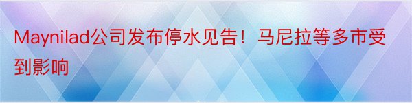 Maynilad公司发布停水见告！马尼拉等多市受到影响