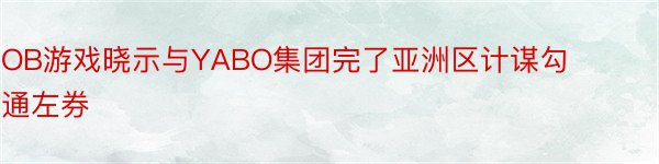 OB游戏晓示与YABO集团完了亚洲区计谋勾通左券