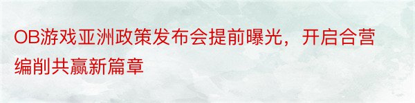 OB游戏亚洲政策发布会提前曝光，开启合营编削共赢新篇章