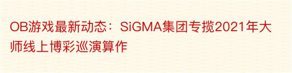 OB游戏最新动态：SiGMA集团专揽2021年大师线上博彩巡演算作