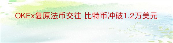 OKEx复原法币交往 比特币冲破1.2万美元