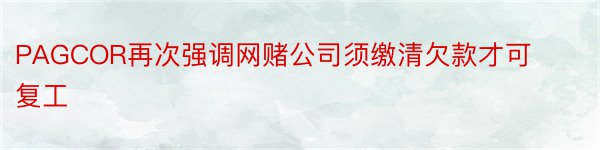 PAGCOR再次强调网赌公司须缴清欠款才可复工