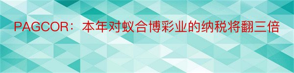 PAGCOR：本年对蚁合博彩业的纳税将翻三倍