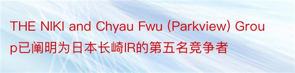 THE NIKI and Chyau Fwu (Parkview) Group已阐明为日本长崎IR的第五名竞争者