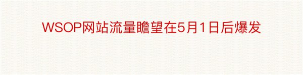 WSOP网站流量瞻望在5月1日后爆发