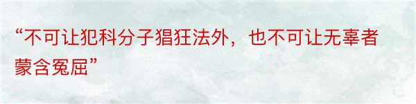 “不可让犯科分子猖狂法外，也不可让无辜者蒙含冤屈”