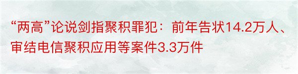 “两高”论说剑指聚积罪犯：前年告状14.2万人、审结电信聚积应用等案件3.3万件