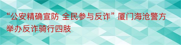 “公安精确宣防 全民参与反诈” 厦门海沧警方举办反诈骑行四肢