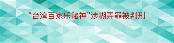 “台湾百家乐赌神”涉糊弄罪被判刑