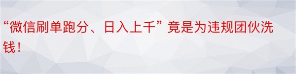 “微信刷单跑分、日入上千” 竟是为违规团伙洗钱！