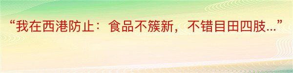 “我在西港防止：食品不簇新，不错目田四肢...”