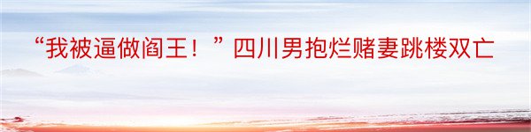 “我被逼做阎王！” 四川男抱烂赌妻跳楼双亡