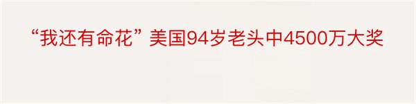 “我还有命花” 美国94岁老头中4500万大奖