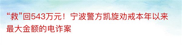 “救”回543万元！宁波警方凯旋劝戒本年以来最大金额的电诈案