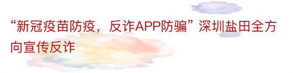 “新冠疫苗防疫，反诈APP防骗” 深圳盐田全方向宣传反诈