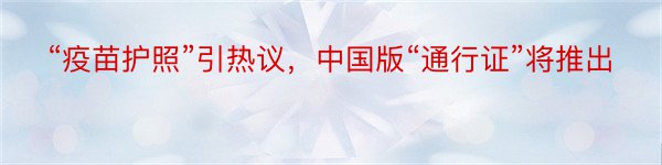 “疫苗护照”引热议，中国版“通行证”将推出