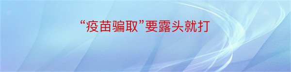 “疫苗骗取”要露头就打