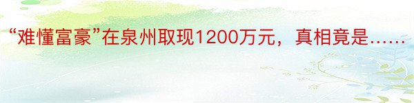 “难懂富豪”在泉州取现1200万元，真相竟是……