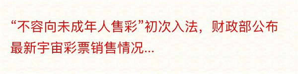 “不容向未成年人售彩”初次入法，财政部公布最新宇宙彩票销售情况...