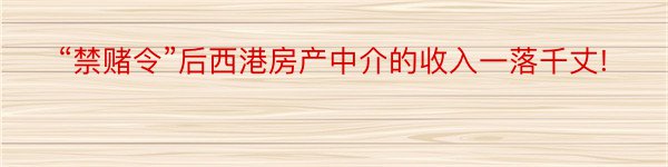 “禁赌令”后西港房产中介的收入一落千丈!