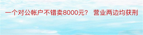 一个对公帐户不错卖8000元？ 营业两边均获刑