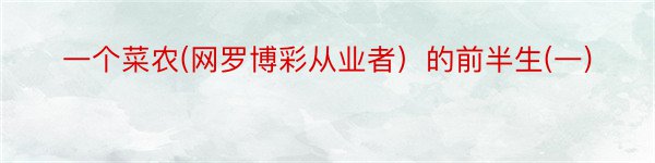 一个菜农(网罗博彩从业者）的前半生(一)