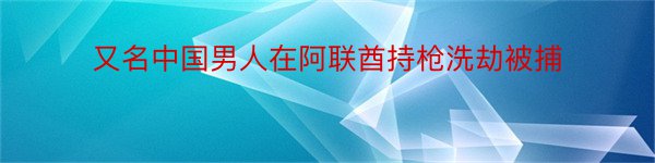 又名中国男人在阿联酋持枪洗劫被捕