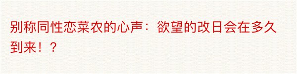 别称同性恋菜农的心声：欲望的改日会在多久到来！？