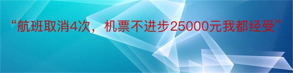 “航班取消4次，机票不进步25000元我都经受”