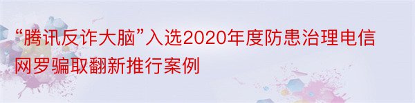 “腾讯反诈大脑”入选2020年度防患治理电信网罗骗取翻新推行案例