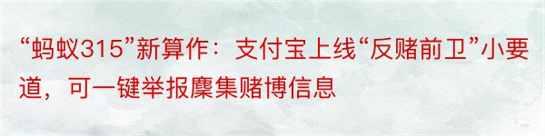 “蚂蚁315”新算作：支付宝上线“反赌前卫”小要道，可一键举报麇集赌博信息