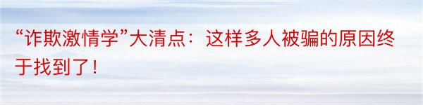 “诈欺激情学”大清点：这样多人被骗的原因终于找到了！