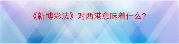 《新博彩法》对西港意味着什么？