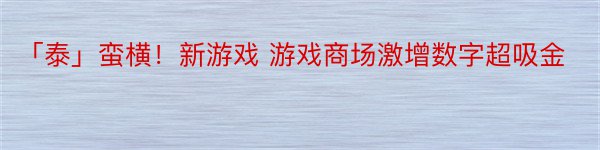 「泰」蛮横！新游戏 游戏商场激增数字超吸金