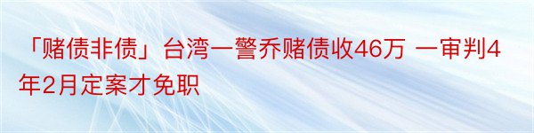 「赌债非债」台湾一警乔赌债收46万 一审判4年2月定案才免职