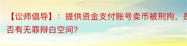 【讼师倡导】：提供资金支付账号卖币被刑拘，是否有无罪辩白空间？