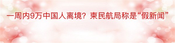 一周内9万中国人离境？柬民航局称是“假新闻”