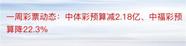 一周彩票动态：中体彩预算减2.18亿、中福彩预算降22.3%