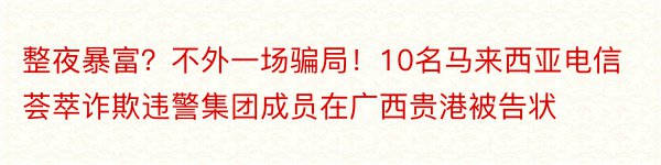 整夜暴富？不外一场骗局！10名马来西亚电信荟萃诈欺违警集团成员在广西贵港被告状