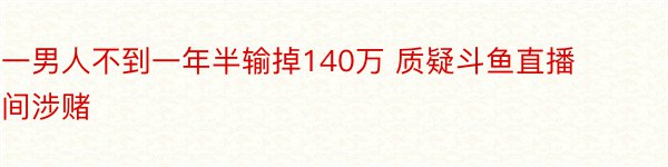 一男人不到一年半输掉140万 质疑斗鱼直播间涉赌