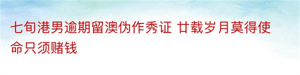 七旬港男逾期留澳伪作秀证 廿载岁月莫得使命只须赌钱