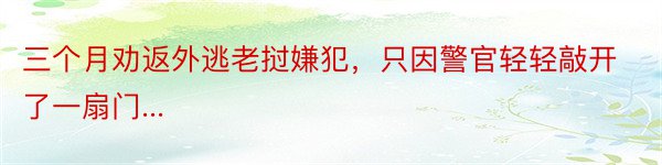 三个月劝返外逃老挝嫌犯，只因警官轻轻敲开了一扇门...