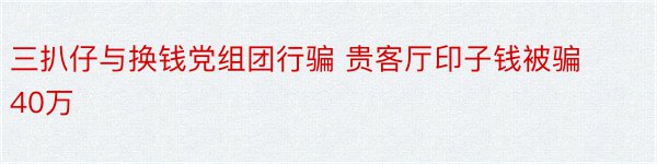 三扒仔与换钱党组团行骗 贵客厅印子钱被骗40万