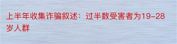 上半年收集诈骗叙述：过半数受害者为19-28岁人群