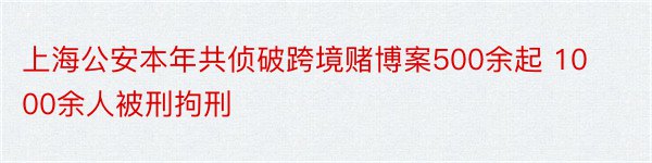 上海公安本年共侦破跨境赌博案500余起 1000余人被刑拘刑