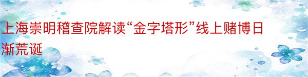 上海崇明稽查院解读“金字塔形”线上赌博日渐荒诞