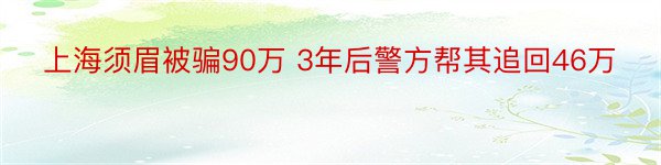 上海须眉被骗90万 3年后警方帮其追回46万