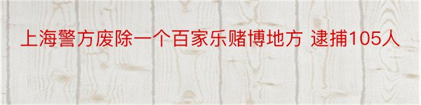 上海警方废除一个百家乐赌博地方 逮捕105人